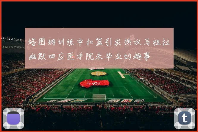 塔图姆训练中扣篮引发热议马祖拉幽默回应医学院未毕业的趣事