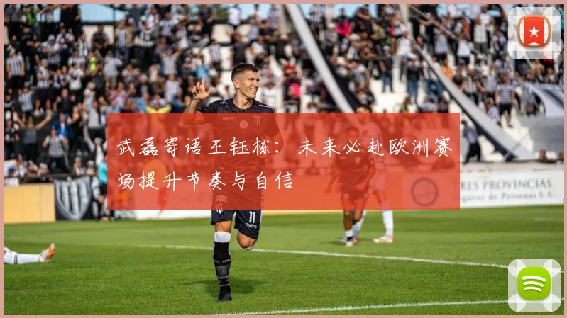 武磊寄语王钰栋：未来必赴欧洲赛场提升节奏与自信