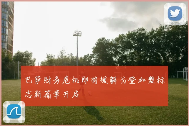 巴萨财务危机即将缓解戈登加盟标志新篇章开启