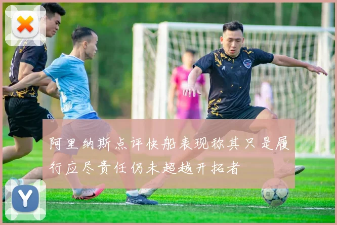 阿里纳斯点评快船表现称其只是履行应尽责任仍未超越开拓者