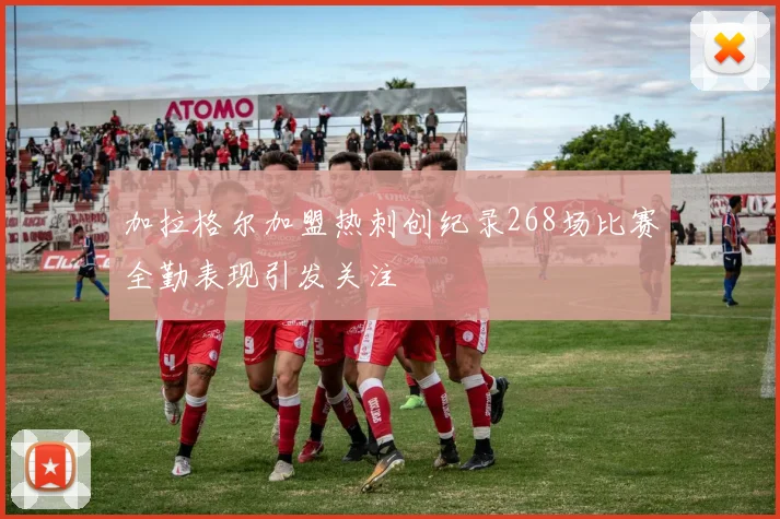 加拉格尔加盟热刺创纪录268场比赛全勤表现引发关注