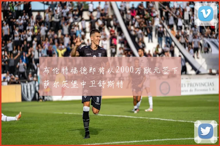 布伦特福德即将以2000万欧元签下萨尔茨堡中卫舒斯特