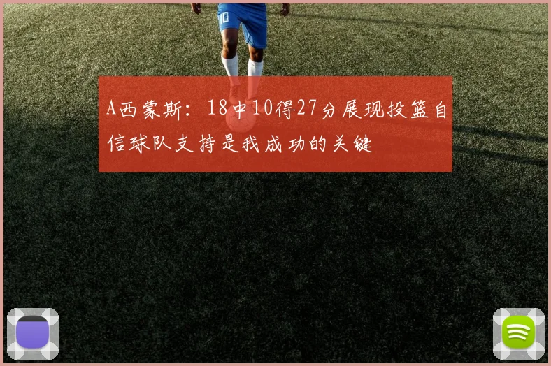 A西蒙斯：18中10得27分展现投篮自信球队支持是我成功的关键